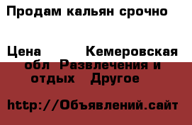 Продам кальян срочно!  › Цена ­ 800 - Кемеровская обл. Развлечения и отдых » Другое   
